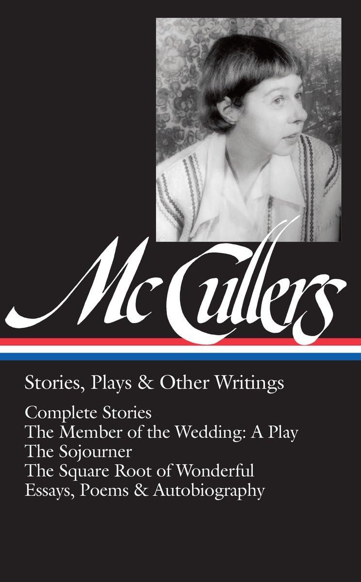 Carson McCullers: Stories, Plays & Other Writings (LOA #287): Complete stories / The Member of the Wedding: A Play / The Sojourner / The Square Root ... (Library of America Carson McCullers Edition)