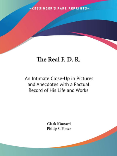 The Real F. D. R.: An Intimate Close-Up in Pictures and Anecdotes with a Factual Record of His Life and Works