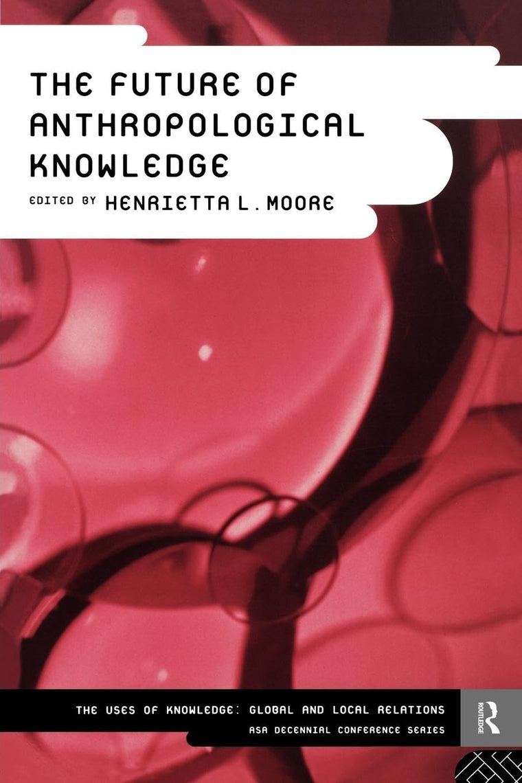 The Future of Anthropological Knowledge (ASA Decennial Conference Series: The Uses of Knowledge)