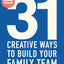 31 Creative Ways to Build Your Family Team: Practical Everyday Tools That Will Make an Immediate Difference