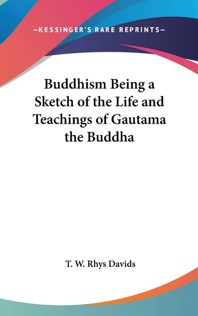 Buddhism Being a Sketch of the Life and Teachings of Gautama the Buddha