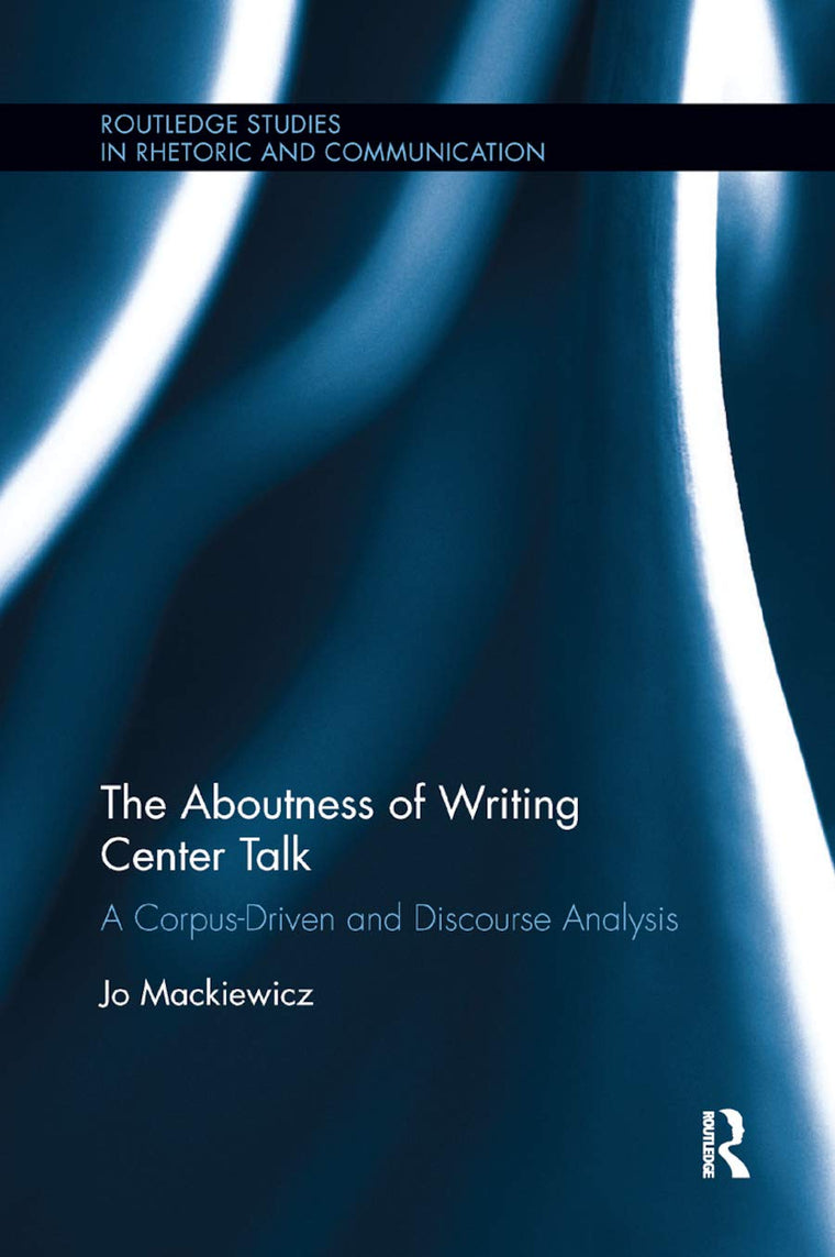 The Aboutness of Writing Center Talk: A Corpus-Driven and Discourse Analysis (Routledge Studies in Rhetoric and Communication)