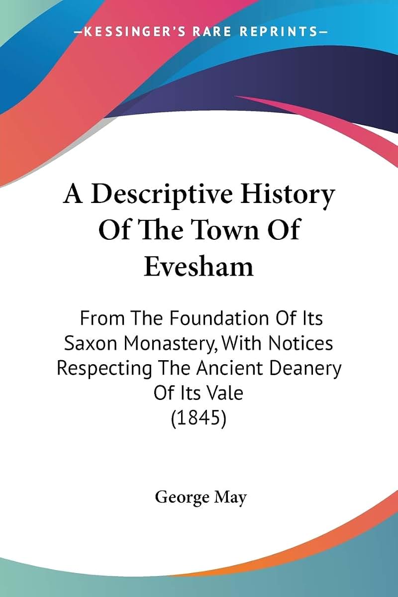 A Descriptive History Of The Town Of Evesham: From The Foundation Of Its Saxon Monastery, With Notices Respecting The Ancient Deanery Of Its Vale (1845)