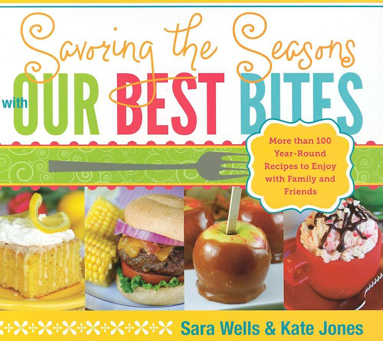 Savoring the Seasons with Our Best Bites: More Than 100 Year-Round Recipes to Enjoy with Family and Friends