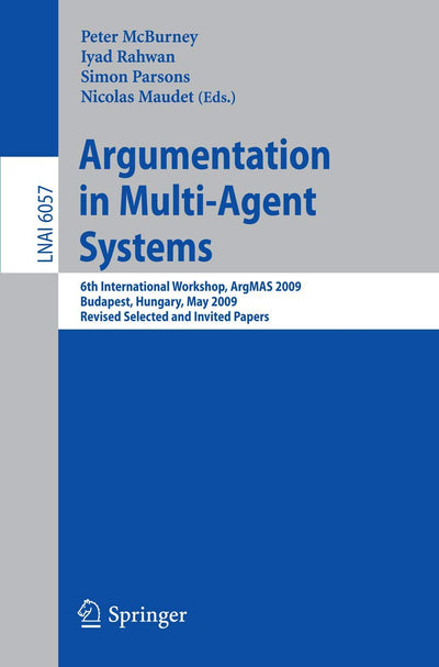 Argumentation in Multi-Agent Systems: 6th International Workshop, ArgMAS 2009, Budapest, Hungary, May 12, 2009. Revised Selected and Invited Papers (Lecture Notes in Computer Science, 6057)