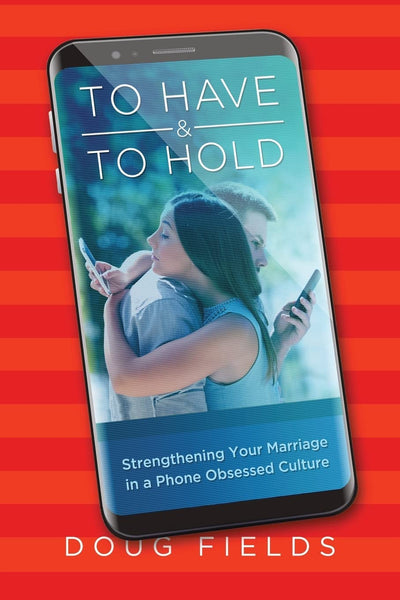 TO HAVE AND TO HOLD: Strengtheing Your Marriage in a Phone Obsessed Culture