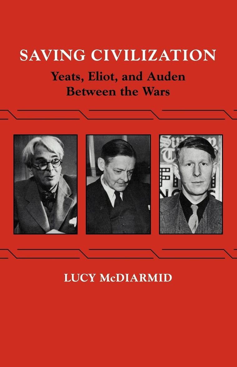Saving Civilization: Yeats, Eliot, and Auden Between the Wars