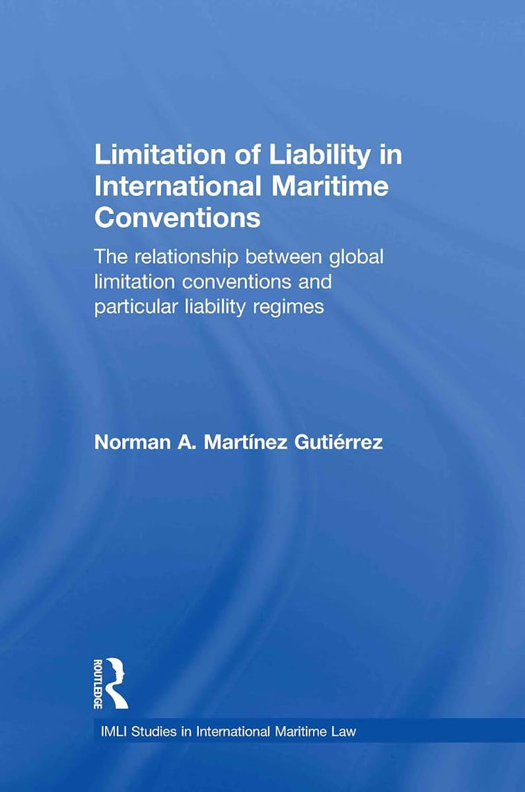 Limitation of Liability in International Maritime Conventions: The Relationship between Global Limitation Conventions and Particular Liability Regimes (IMLI Studies in International Maritime Law)