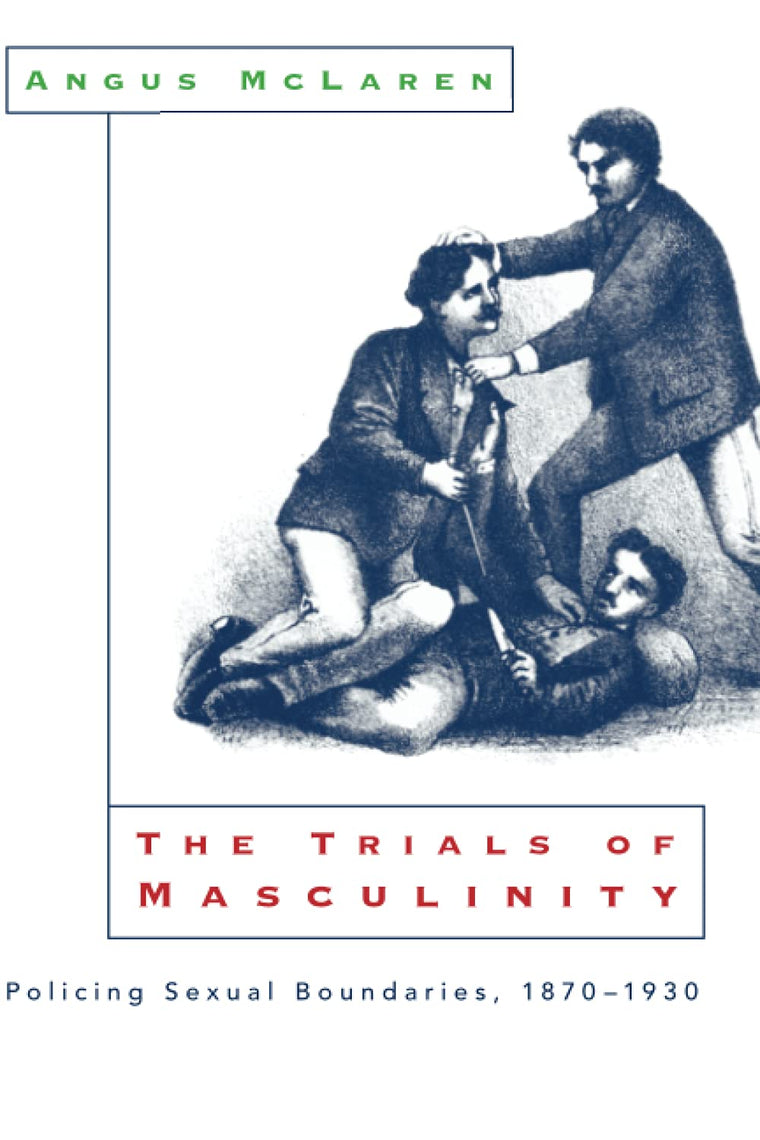 The Trials of Masculinity: Policing Sexual Boundaries, 1870-1930 (Volume 1997) (The Chicago Series on Sexuality, History, and Society)
