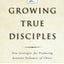 Growing True Disciples: New Strategies for Producing Genuine Followers of Christ