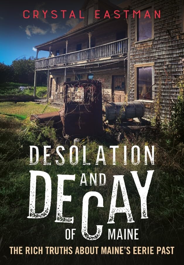 Desolation and Decay of Maine: The Rich Truths About Maines Eerie Past (Abandoned Union)