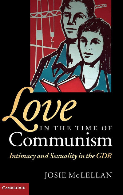 Love in the Time of Communism: Intimacy and Sexuality in the GDR