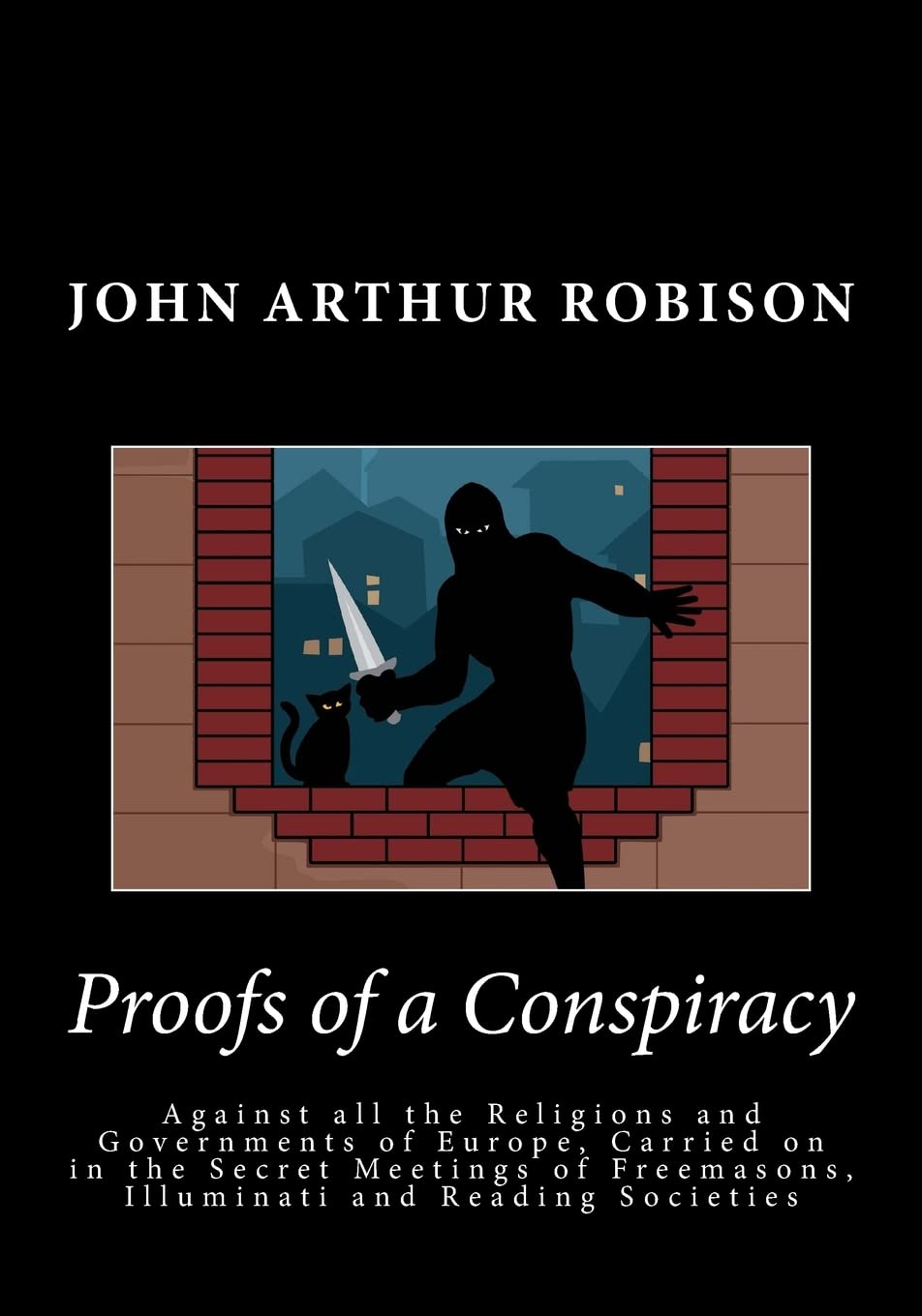 Proofs of a Conspiracy: Against all the Religions and Governments of Europe, Carried on in the Secret Meetings of Freemasons, Illuminati and Reading Societies