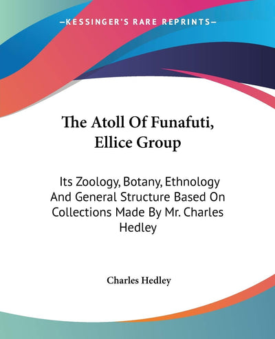 The Atoll Of Funafuti, Ellice Group: Its Zoology, Botany, Ethnology And General Structure Based On Collections Made By Mr. Charles Hedley