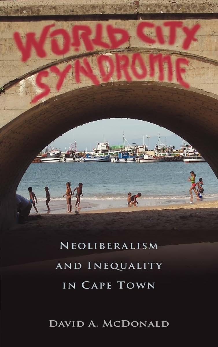 World City Syndrome: Neoliberalism and Inequality in Cape Town (Routledge Studies in Human Geography)