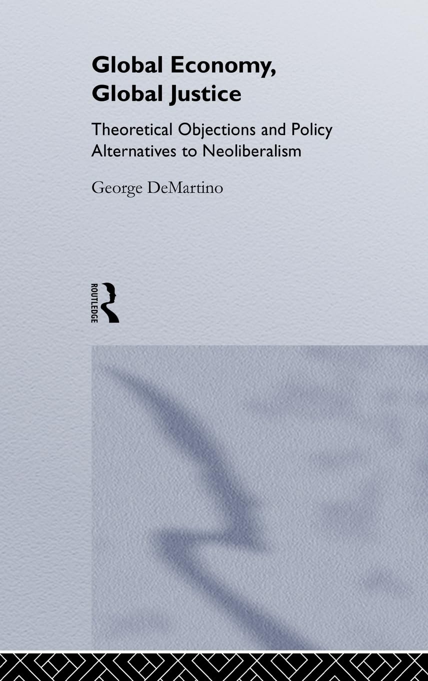 Global Economy, Global Justice: Theoretical and Policy Alternatives to Neoliberalism (Routledge Studies in Contemporary Political Economy)