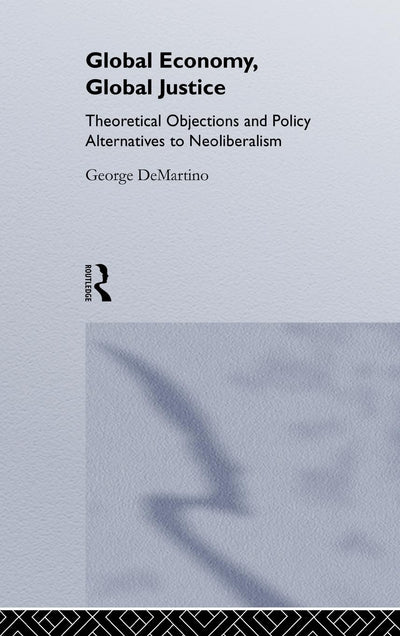 Global Economy, Global Justice: Theoretical and Policy Alternatives to Neoliberalism (Routledge Studies in Contemporary Political Economy)