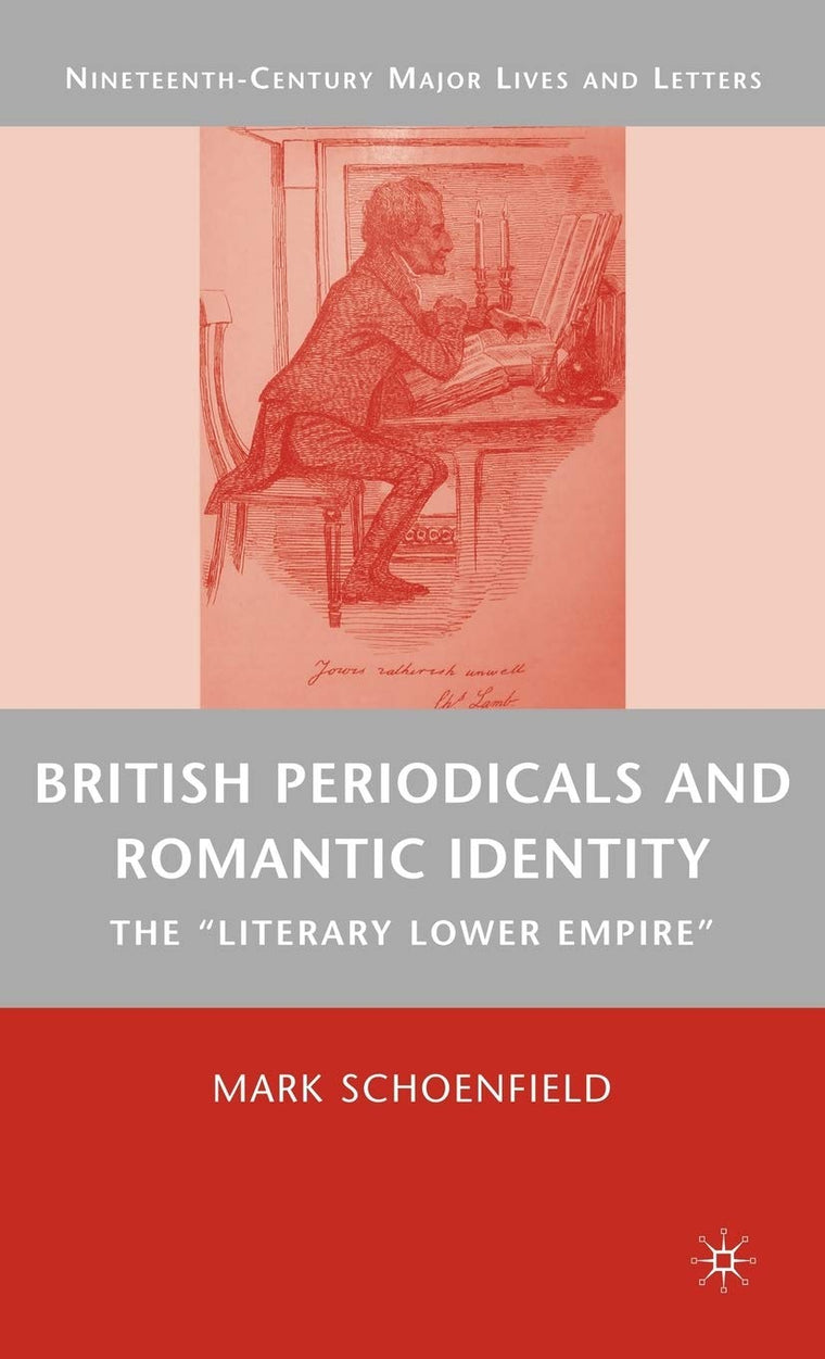 British Periodicals and Romantic Identity: The "Literary Lower Empire" (Nineteenth-Century Major Lives and Letters)
