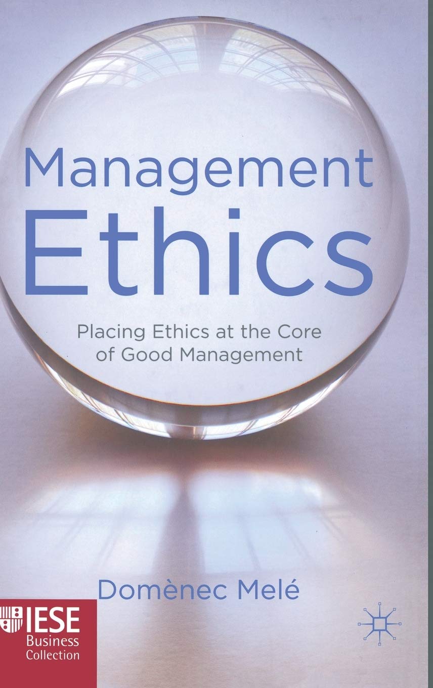 Management Ethics: Placing Ethics at the Core of Good Management (IESE Business Collection)