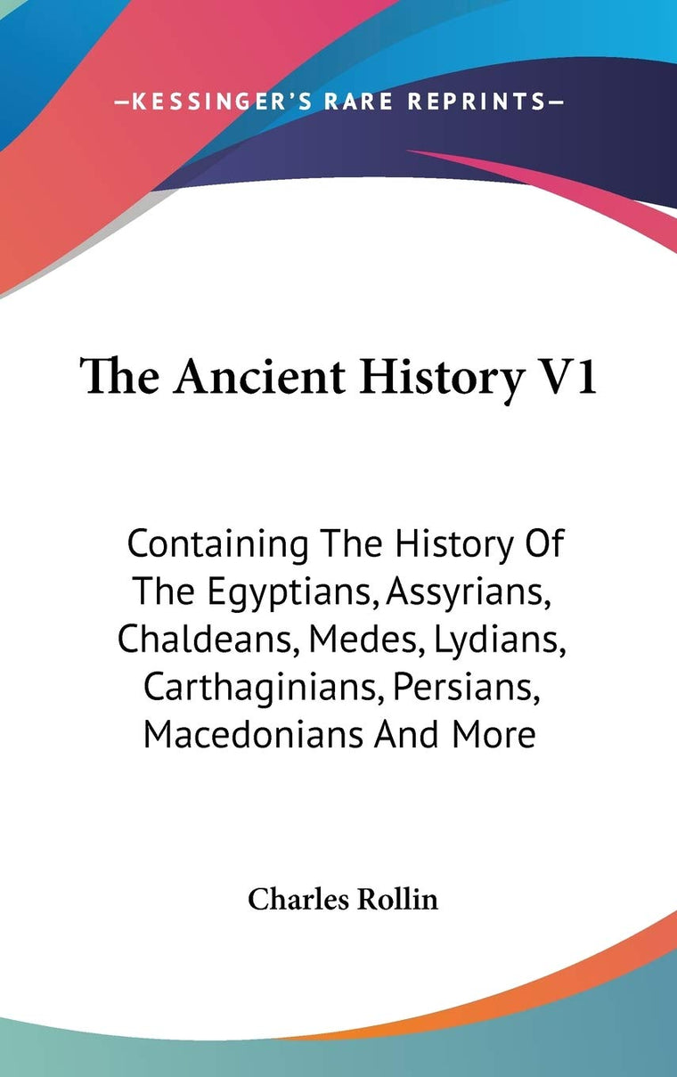 The Ancient History V1: Containing The History Of The Egyptians, Assyrians, Chaldeans, Medes, Lydians, Carthaginians, Persians, Macedonians And More