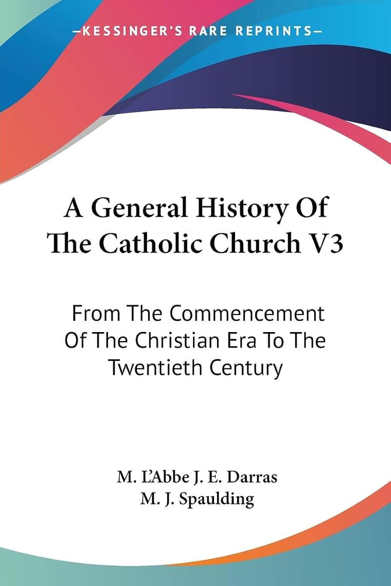 A General History Of The Catholic Church V3: From The Commencement Of The Christian Era To The Twentieth Century