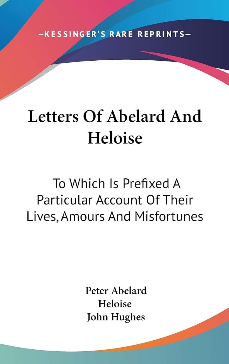 Letters Of Abelard And Heloise: To Which Is Prefixed A Particular Account Of Their Lives, Amours And Misfortunes