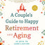 A Couple's Guide to Happy Retirement and Aging: 15 Keys to Long-Lasting Vitality and Connection