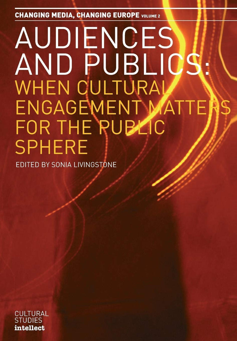 Audiences and Publics: When Cultural Engagement Matters for the Public Sphere (Volume 2) (Changing Media, Changing Europe)