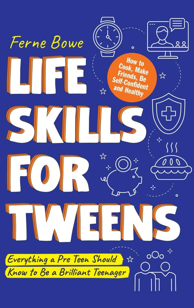 Life Skills for Tweens: How to Cook, Make Friends, Be Self Confident and Healthy. Everything a Pre Teen Should Know to Be a Brilliant Teenager (Essential Life Skills for Teens)