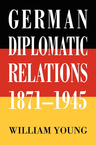 German Diplomatic Relations 1871-1945: The Wilhelmstrasse and the Formulation of Foreign Policy