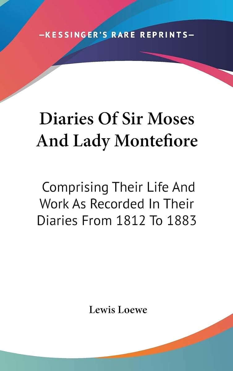 Diaries Of Sir Moses And Lady Montefiore: Comprising Their Life And Work As Recorded In Their Diaries From 1812 To 1883
