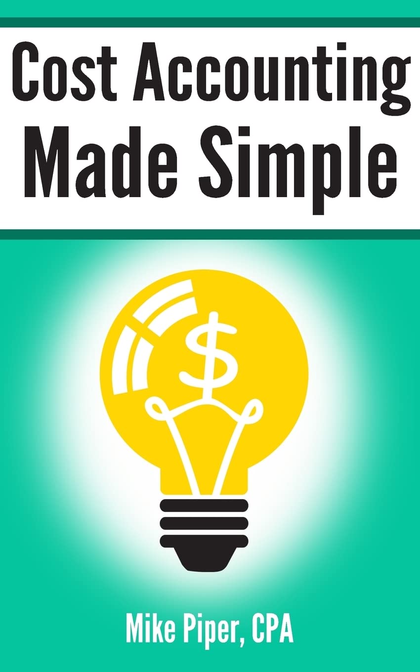 Cost Accounting Made Simple: Cost Accounting Explained in 100 Pages or Less (Financial Topics in 100 Pages or Less)