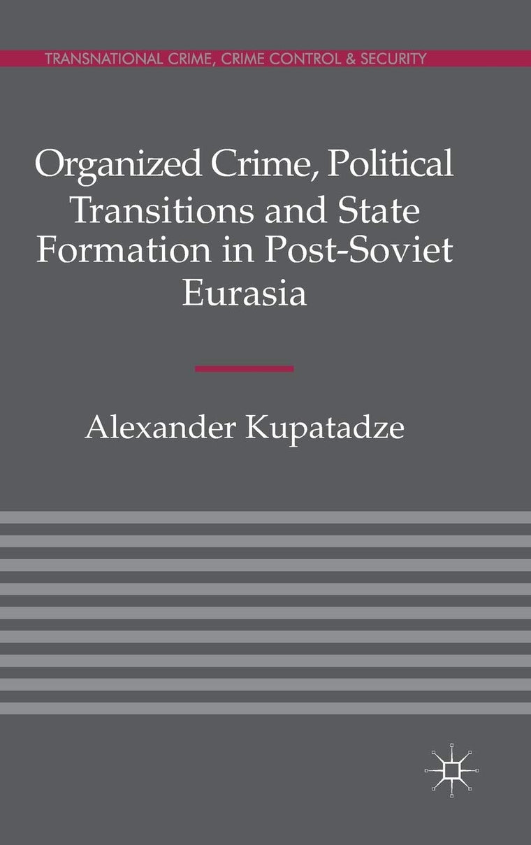 Organized Crime, Political Transitions and State Formation in Post-Soviet Eurasia (Transnational Crime, Crime Control and Security)