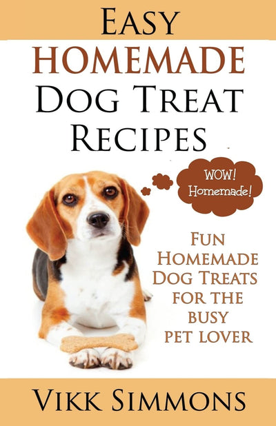 Easy Homemade Dog Treat Recipes: Fun Homemade Dog Treats for the Busy Pet Lover (Dog Care and Training)