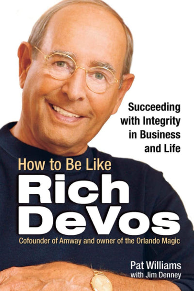 How to Be Like Rich DeVos: Succeeding with Integrity in Business and Life