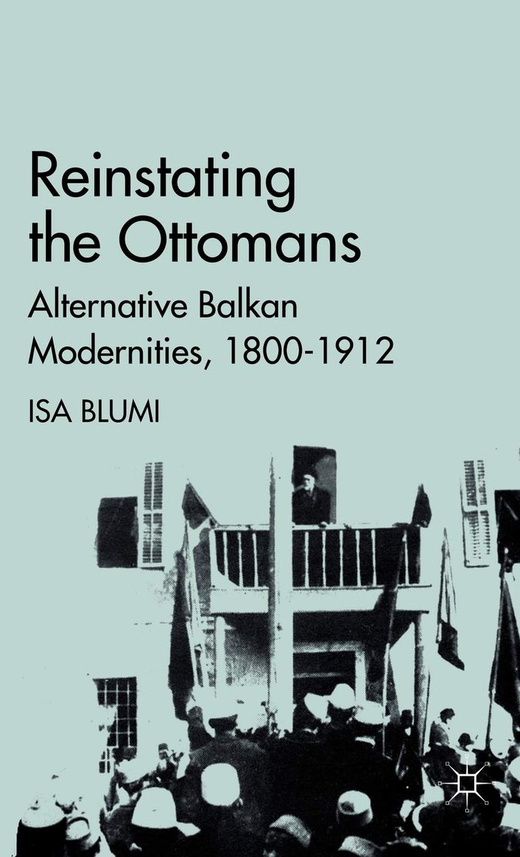 Reinstating the Ottomans: Alternative Balkan Modernities, 1800-1912