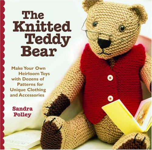 The Knitted Teddy Bear: Make Your Own Heirloom Toys
