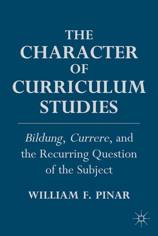 The Character of Curriculum Studies: Bildung, Currere, and the Recurring Question of the Subject