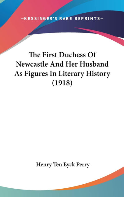 The First Duchess Of Newcastle And Her Husband As Figures In Literary History (1918)