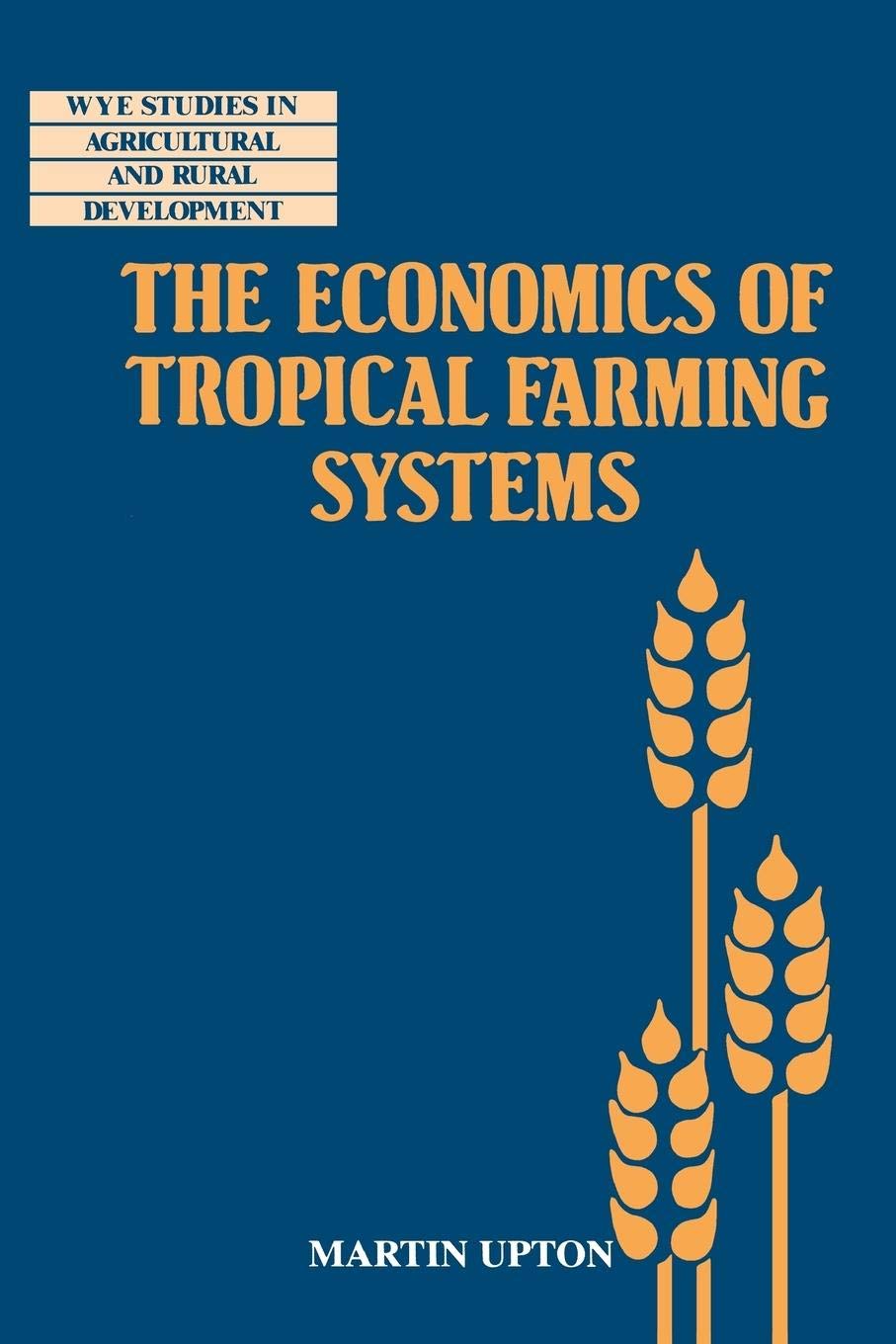 The Economics of Tropical Farming Systems (Wye Studies in Agricultural and Rural Development)