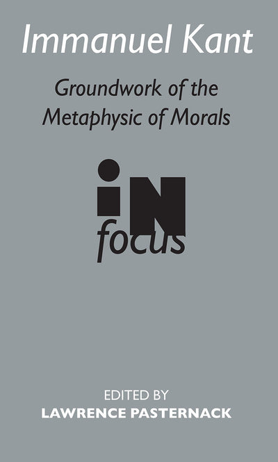 Immanuel Kant: Groundwork of the Metaphysic of Morals (Routledge Philosophers in Focus Series)