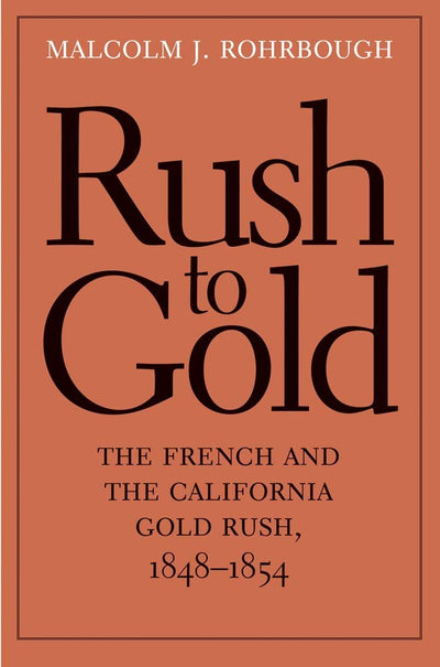 Rush to Gold: The French and the California Gold Rush, 1848-1854 (The Lamar Series in Western History)