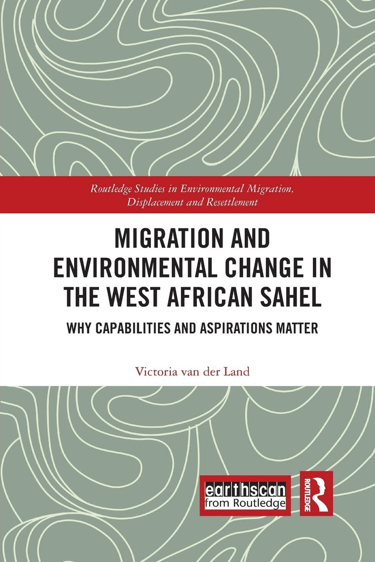 Migration and Environmental Change in the West African Sahel: Why Capabilities and Aspirations Matter (Routledge Studies in Environmental Migration, Displacement and Resettlement)