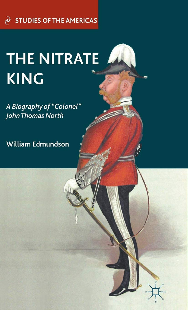 The Nitrate King: A Biography of Colonel John Thomas North (Studies of the Americas)