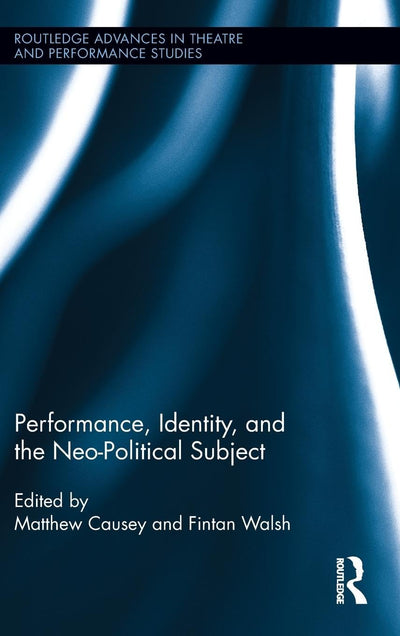 Performance, Identity, and the Neo-Political Subject (Routledge Advances in Theatre & Performance Studies)