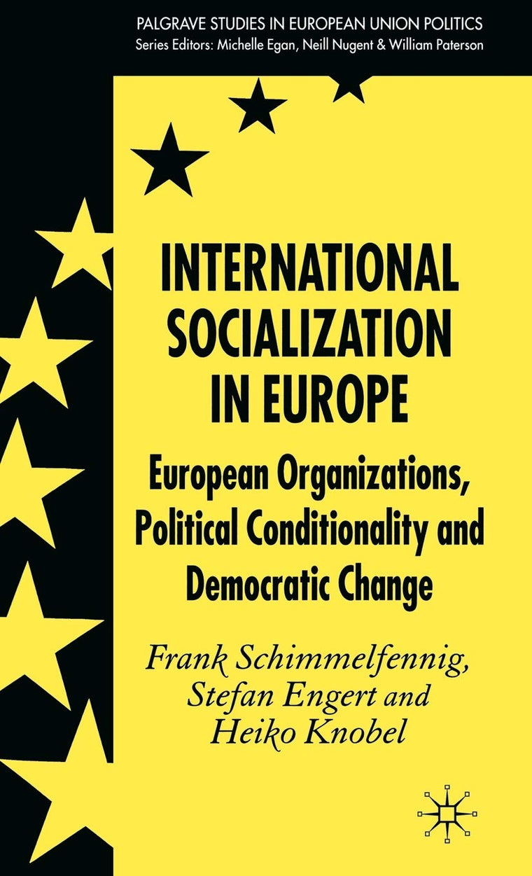 International Socialization in Europe: European Organizations, Political Conditionality and Democratic Change (Palgrave Studies in European Union Politics)