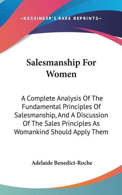 Salesmanship For Women: A Complete Analysis Of The Fundamental Principles Of Salesmanship, And A Discussion Of The Sales Principles As Womankind Should Apply Them