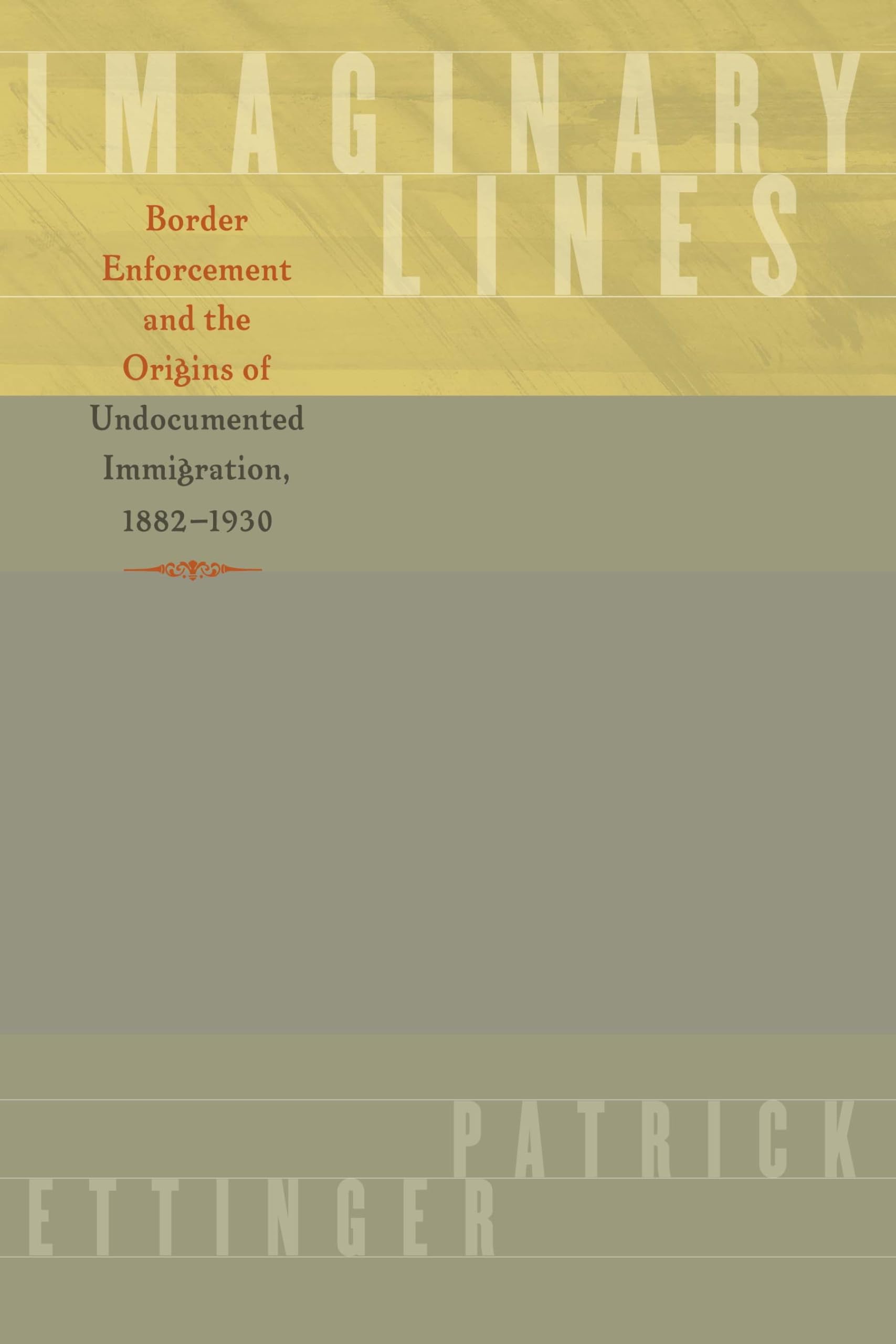 Imaginary Lines: Border Enforcement and the Origins of Undocumented Immigration, 1882-1930
