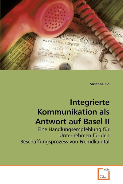 Integrierte Kommunikation als Antwort auf Basel II: Eine Handlungsempfehlung fr Unternehmen fr den Beschaffungsprozess von Fremdkapital (German Edition)