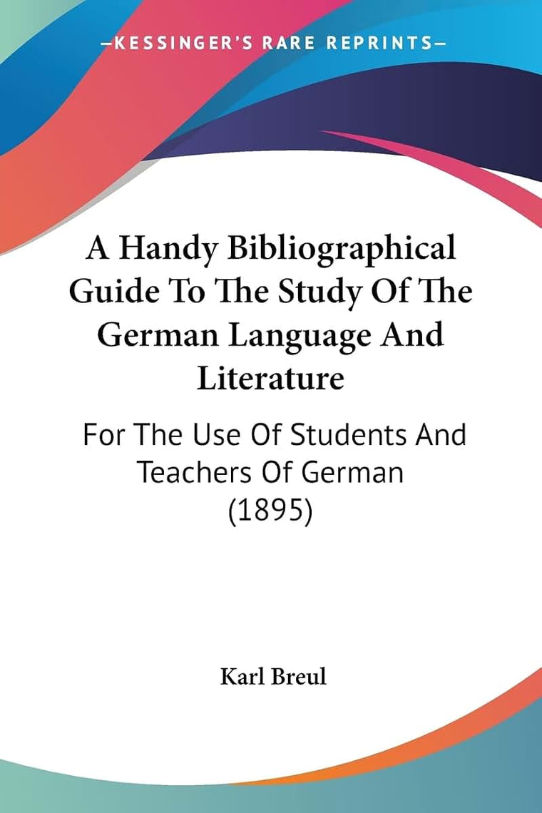 A Handy Bibliographical Guide To The Study Of The German Language And Literature: For The Use Of Students And Teachers Of German (1895)